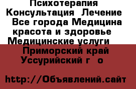 Психотерапия. Консультация. Лечение. - Все города Медицина, красота и здоровье » Медицинские услуги   . Приморский край,Уссурийский г. о. 